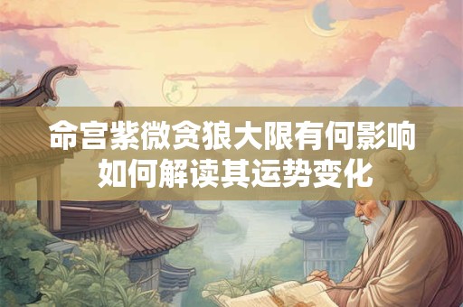 命宫紫微贪狼大限有何影响 如何解读其运势变化