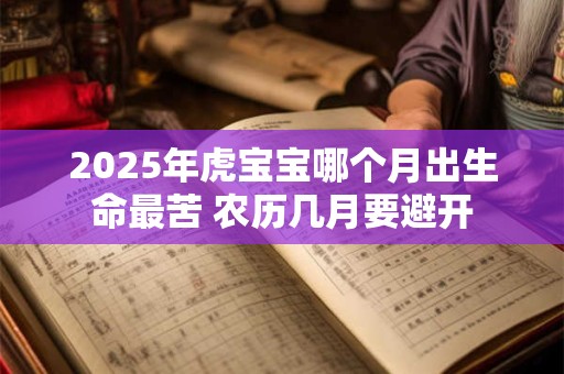 2025年虎宝宝哪个月出生命最苦 农历几月要避开