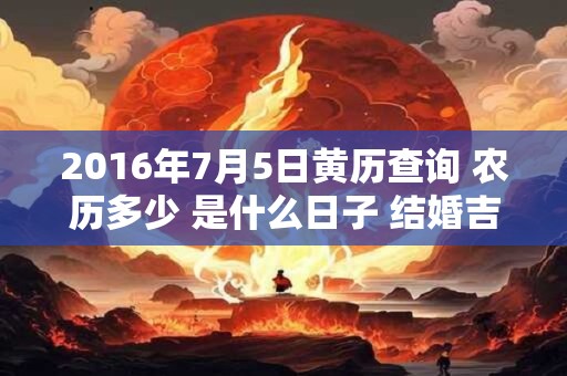 2016年7月5日黄历查询 农历多少 是什么日子 结婚吉时