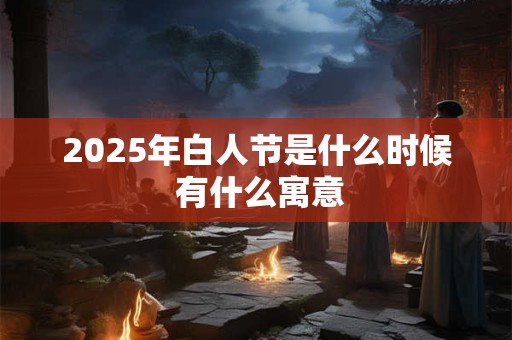 2025年白人节是什么时候 有什么寓意