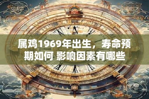 属鸡1969年出生，寿命预期如何 影响因素有哪些