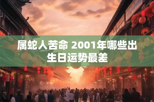 属蛇人苦命 2001年哪些出生日运势最差