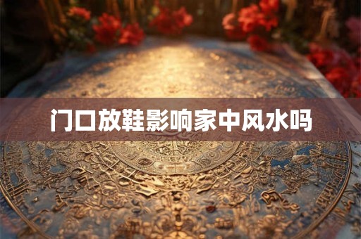 门口放鞋影响家中风水吗