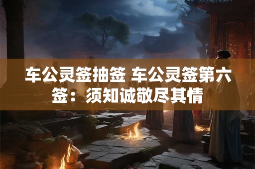 车公灵签抽签 车公灵签第六签：须知诚敬尽其情