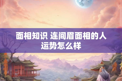面相知识 连间眉面相的人运势怎么样