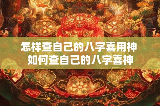 怎样查自己的八字喜用神 如何查自己的八字喜神