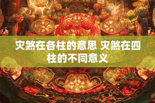 灾煞在各柱的意思 灾煞在四柱的不同意义