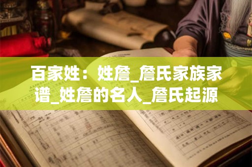 百家姓：姓詹_詹氏家族家谱_姓詹的名人_詹氏起源