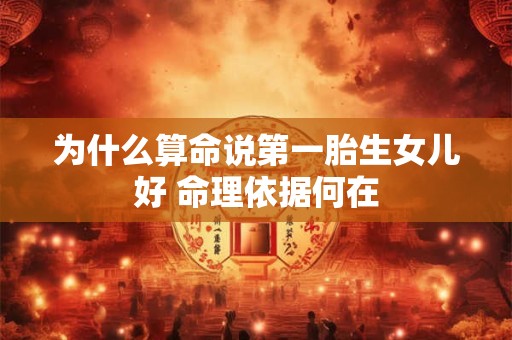 为什么算命说第一胎生女儿好 命理依据何在