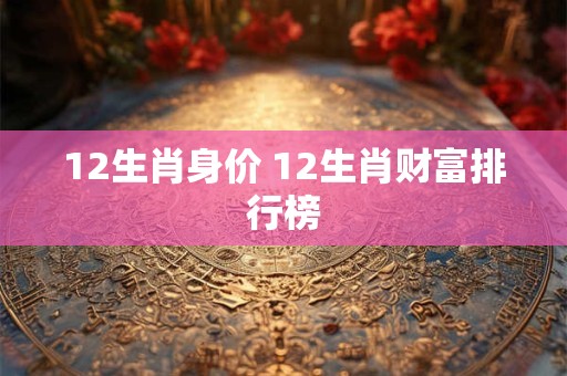 12生肖身价 12生肖财富排行榜
