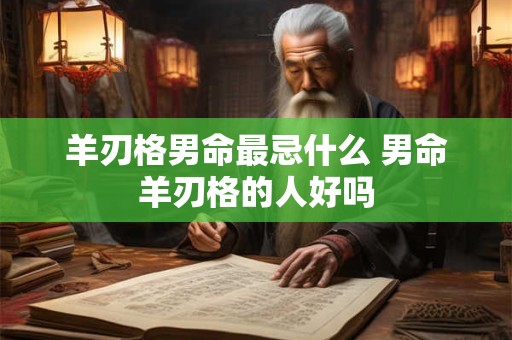 羊刃格男命最忌什么 男命羊刃格的人好吗