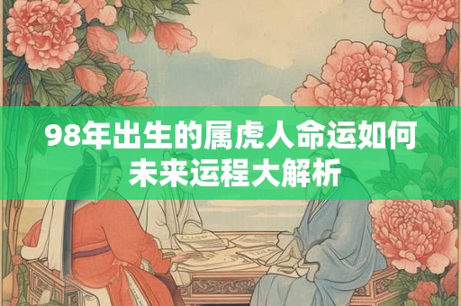 98年出生的属虎人命运如何 未来运程大解析