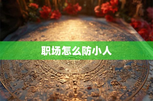 职场怎么防小人