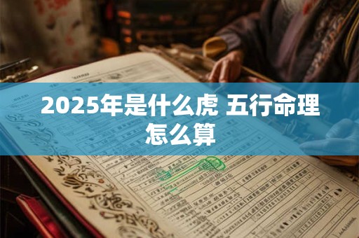 2025年是什么虎 五行命理怎么算