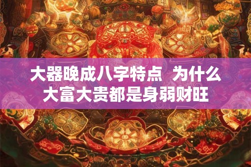 大器晚成八字特点  为什么大富大贵都是身弱财旺