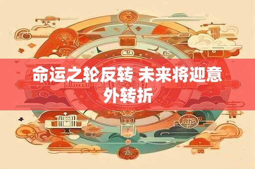 命运之轮反转 未来将迎意外转折