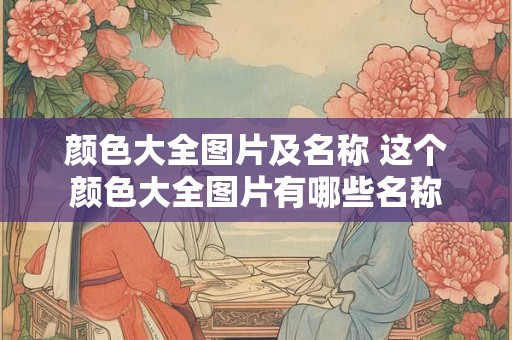颜色大全图片及名称 这个颜色大全图片有哪些名称