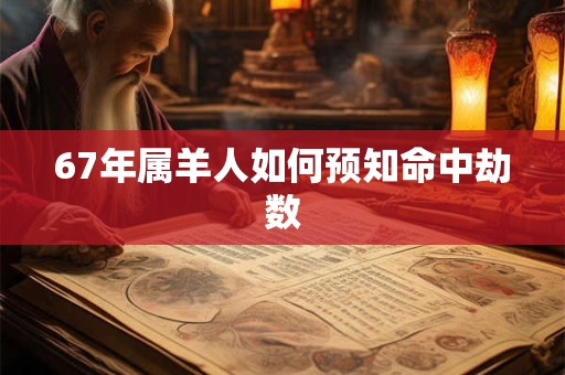67年属羊人如何预知命中劫数