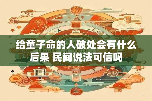 给童子命的人破处会有什么后果 民间说法可信吗 给童子命的人破处会有什么后果 民间说法可信吗