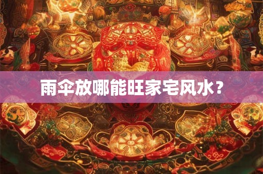 雨伞放哪能旺家宅风水？