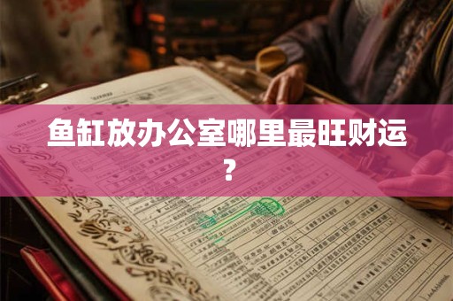 鱼缸放办公室哪里最旺财运？