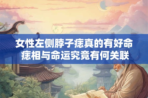 女性左侧脖子痣真的有好命 痣相与命运究竟有何关联