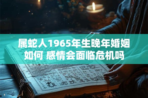 属蛇人1965年生晚年婚姻如何 感情会面临危机吗