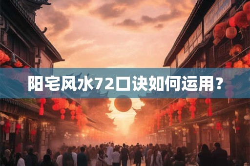 阳宅风水72口诀如何运用？