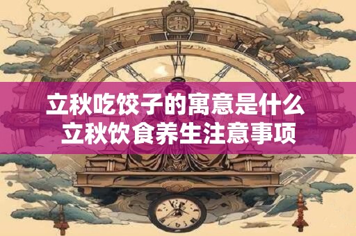 立秋吃饺子的寓意是什么 立秋饮食养生注意事项