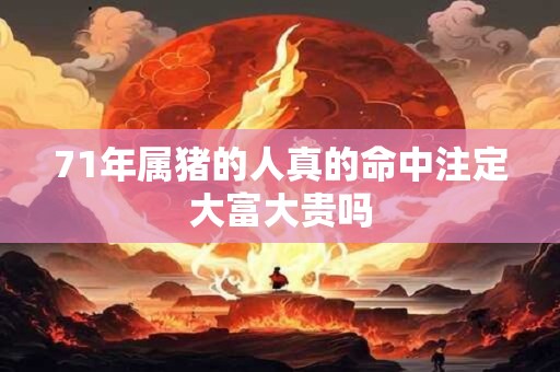 71年属猪的人真的命中注定大富大贵吗