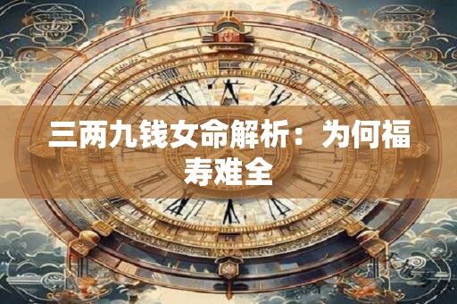 三两九钱女命解析：为何福寿难全