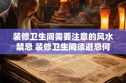 装修卫生间需要注意的风水禁忌 装修卫生间须避忌何种风水禁忌