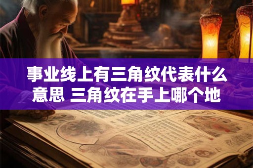 事业线上有三角纹代表什么意思 三角纹在手上哪个地方最好