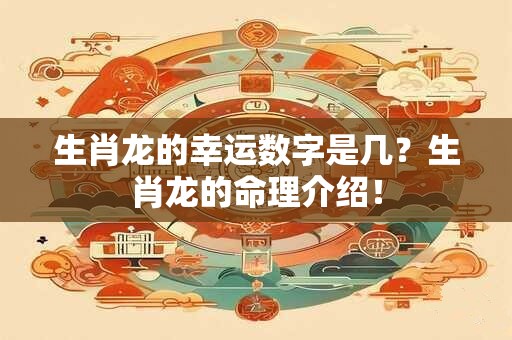 生肖龙的幸运数字是几？生肖龙的命理介绍！
