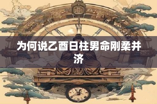 为何说乙酉日柱男命刚柔并济