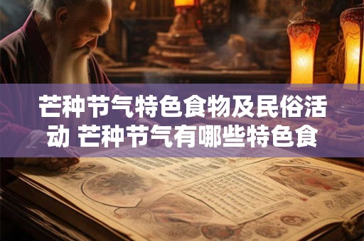 芒种节气特色食物及民俗活动 芒种节气有哪些特色食物和民俗活动 芒种节气特色食物及民俗活动 芒种节气有哪些特色食物和民俗活动
