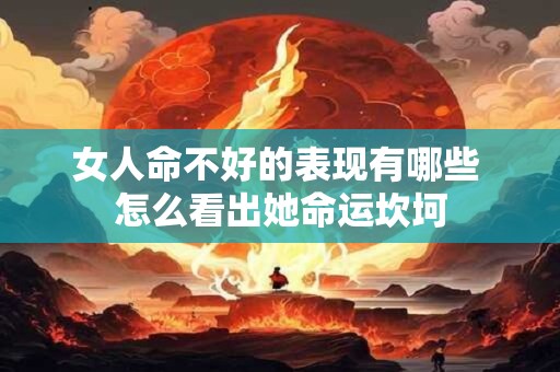 女人命不好的表现有哪些 怎么看出她命运坎坷