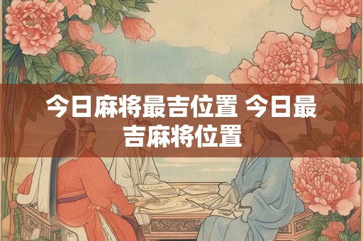 今日麻将最吉位置 今日最吉麻将位置