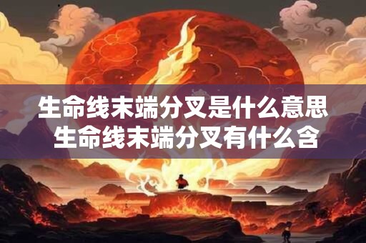 生命线末端分叉是什么意思 生命线末端分叉有什么含义 生命线末端分叉是什么意思 生命线末端分叉有什么含义
