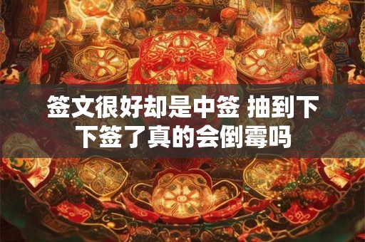 签文很好却是中签 抽到下下签了真的会倒霉吗 签文很好却是中签 抽到下下签了真的会倒霉吗