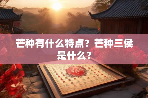 芒种有什么特点？芒种三侯是什么？