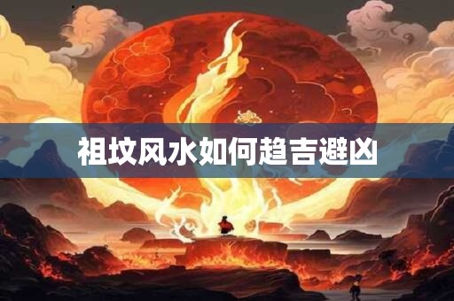 祖坟风水如何趋吉避凶