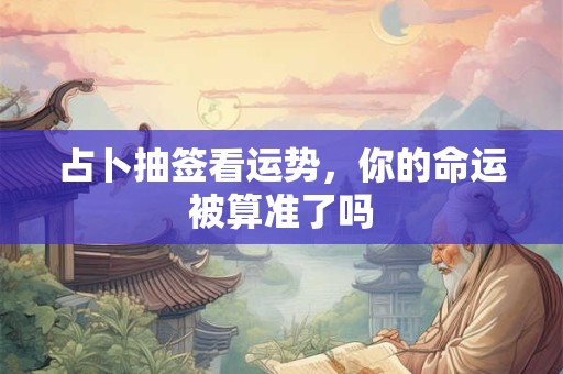 占卜抽签看运势，你的命运被算准了吗