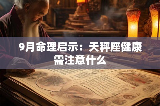 9月命理启示：天秤座健康需注意什么