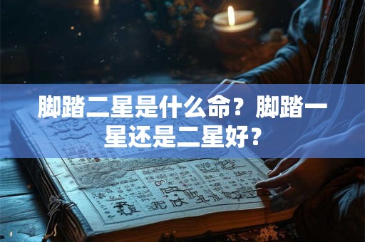 脚踏二星是什么命？脚踏一星还是二星好？