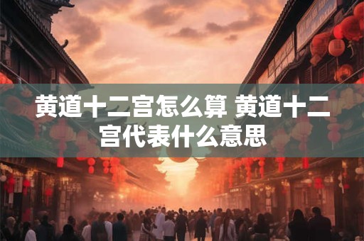 黄道十二宫怎么算 黄道十二宫代表什么意思