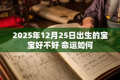 2026年12月25日出生的宝宝好不好 命运如何