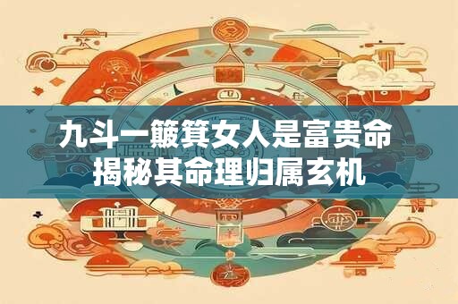 九斗一簸箕女人是富贵命 揭秘其命理归属玄机