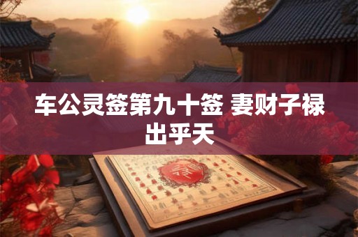 车公灵签第九十签 妻财子禄出乎天