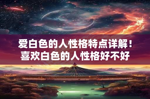 爱白色的人性格特点详解！喜欢白色的人性格好不好